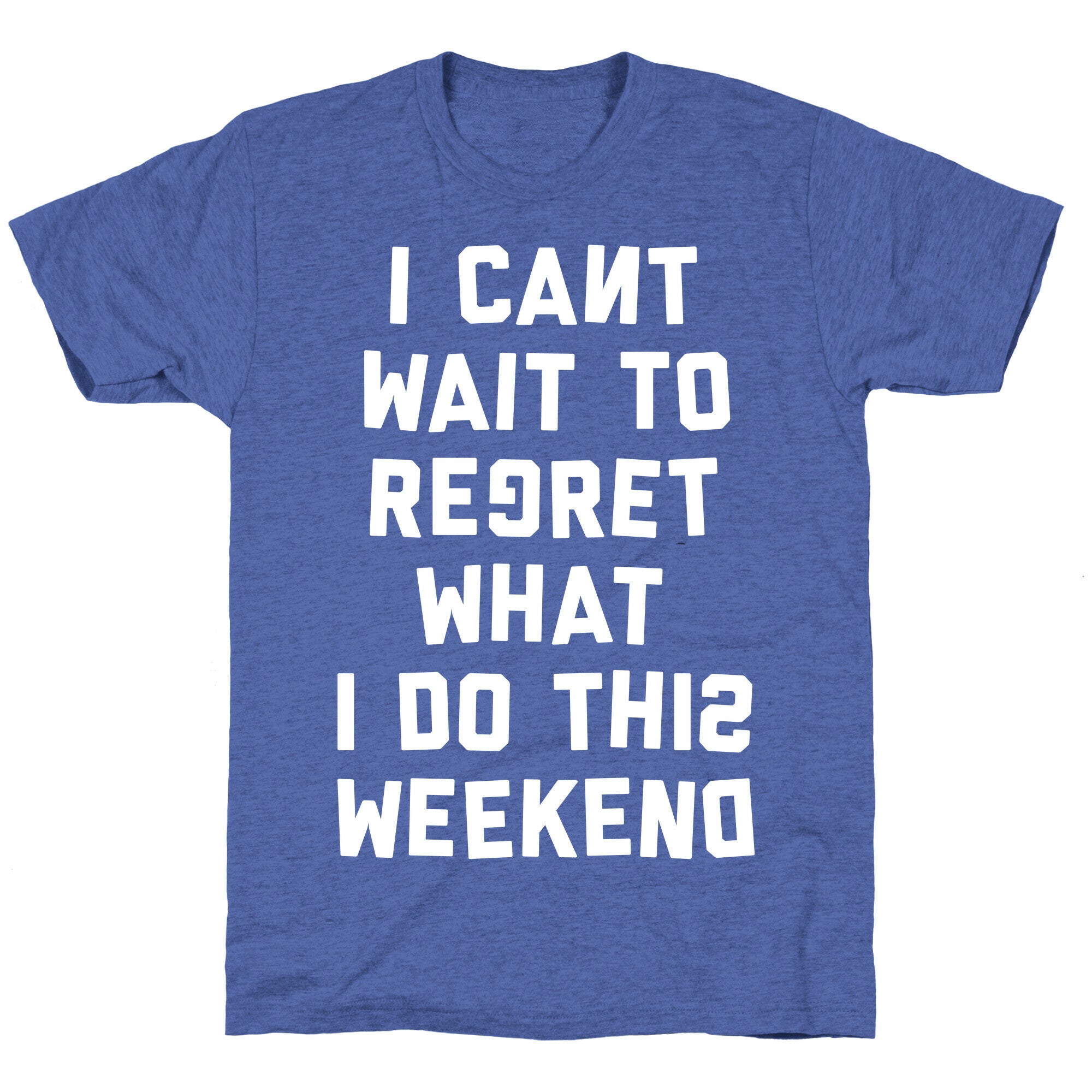 I Can't Wait To Regret What I Do This Weekend Unisex Triblend Tee